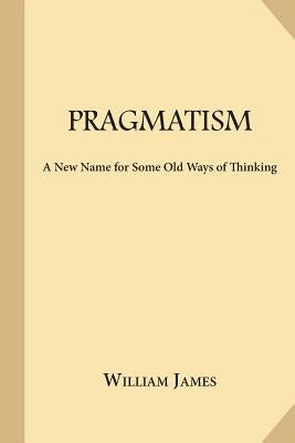 Pragmatism: A New Name for Some Old Ways of Thinking by James, William