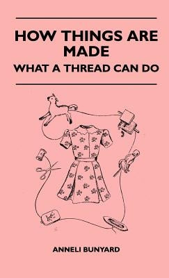 How Things Are Made - What A Thread Can Do by Bunyard, Anneli