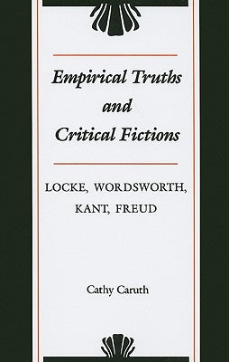 Empirical Truths and Critical Fictions: Locke, Wordsworth, Kant, Freud by Caruth, Cathy