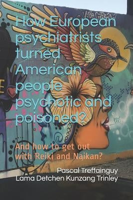 How European Psychiatrists Turned American People Psychotic and Poisoned?: And How to Get Out with Reiki and Naikan? by Kunzang, Lama
