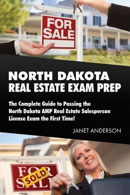 North Dakota Real Estate Exam Prep: The Complete Guide to Passing the North Dakota AMP Real Estate Salesperson License Exam the First Time! by Anderson, Janet