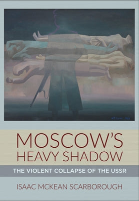 Moscow's Heavy Shadow: The Violent Collapse of the USSR by Scarborough, Isaac McKean