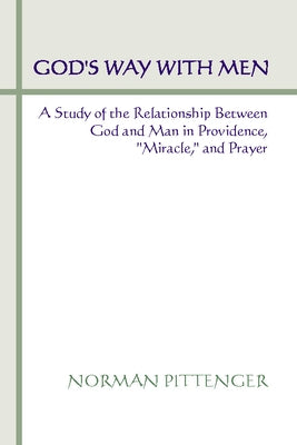 God's Way with Men: A Study of the Relationship Between God and Man in Providence, "Miracle," and Prayer by Pittenger, W. Norman