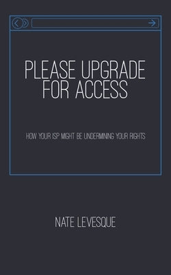 Please Upgrade for Access: How your ISP might be undermining your rights by Levesque, Nate