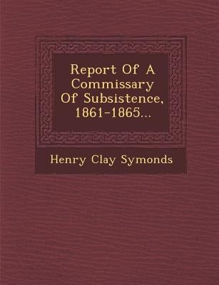 Report of a Commissary of Subsistence, 1861-1865... by Symonds, Henry Clay