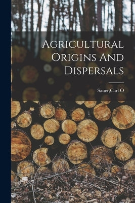 Agricultural Origins And Dispersals by Sauer, Carl O.