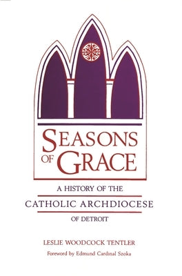 Seasons of Grace: A History of the Catholic Archdiocese of Detroit by Tentler, Leslie Woodcock