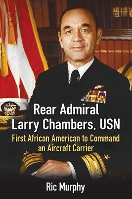 Rear Admiral Larry Chambers, USN: First African American to Command an Aircraft Carrier by Murphy, Ric