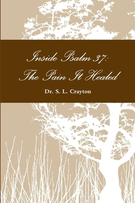 Inside Psalm 37: The Pain It Healed by Crayton, S. L.