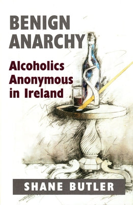 Benign Anarchy: Alcoholics Anonymous in Ireland by Butler, Shane