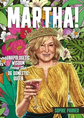 Martha!: Unapologetic Wisdom from the Og Domestic Queen by Parker, Sophie