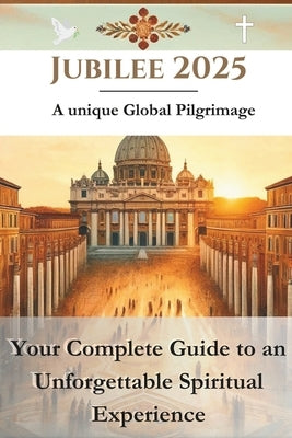 Jubilee 2025 - A unique Global Pilgrimage: Your Complete Guide to an Unforgettable Spiritual Experience by Bennett, Alexander