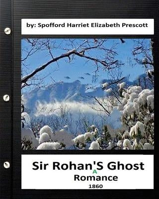 Sir Rohan's ghost: a romance (1860) By: Harriet Elizabeth Prescott Spofford by Prescott Spofford, Harriet Elizabeth