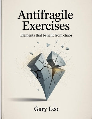 Antifragile Exercises: Elements that benefit from chaos. by Leo, Gary