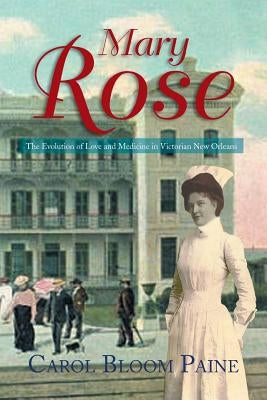 Mary Rose: The Evolution of Love and Medicine in Victorian New Orleans by Paine, Carol Bloom