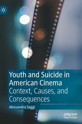 Youth and Suicide in American Cinema: Context, Causes, and Consequences by Seggi, Alessandra