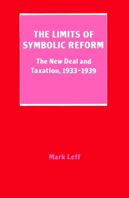 The Limits of Symbolic Reform: The New Deal and Taxation, 19331939 by Leff, Mark H.