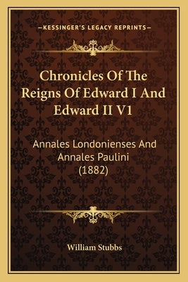 Chronicles Of The Reigns Of Edward I And Edward II V1: Annales Londonienses And Annales Paulini (1882) by Stubbs, William