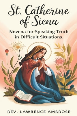 St. Catherine of Siena: Novena for Speaking Truth in Difficult Situations by Ambrose, Lawrence