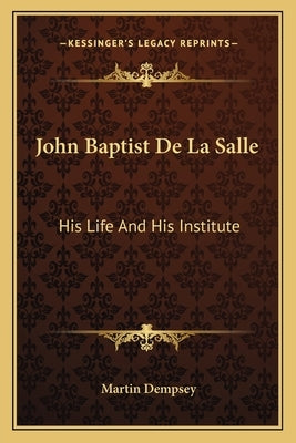 John Baptist De La Salle: His Life And His Institute by Dempsey, Martin