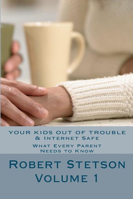 Your Kids Out of Trouble & Internet Safe: What Every Good Parent Should Know by Stetson, Robert
