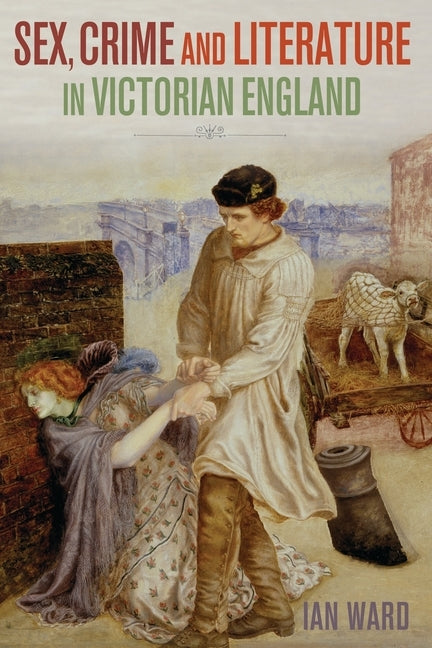 Sex, Crime and Literature in Victorian England by Ward, Ian