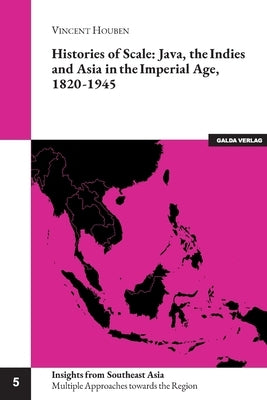 Histories of Scale: Java, the Indies and Asia in the Imperial Age, 1820-1945 by Houben, Vincent