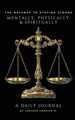 The Balance to Staying Strong Mentally, Physically, & Spiritually: A Daily Journal by Candies D., Lakisha