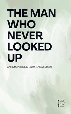 The Man Who Never Looked Up And Other Bilingual Dutch-English Stories by Bilingual, Pomme