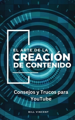 El Arte de la Creación de Contenido: Consejos y Trucos para YouTube by Vincent, Bill