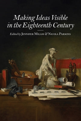 Making Ideas Visible in the Eighteenth Century by Milam, Jennifer