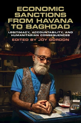Economic Sanctions from Havana to Baghdad: Legitimacy, Accountability, and Humanitarian Consequences by Gordon, Joy