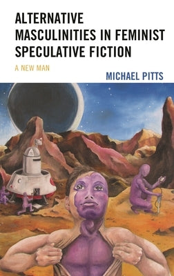 Alternative Masculinities in Feminist Speculative Fiction: A New Man by Pitts, Michael