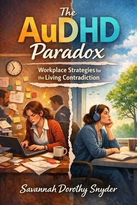 The AuDHD Paradox: Workplace Strategies for the Living Contradiction by Snyder, Savannah Dorothy