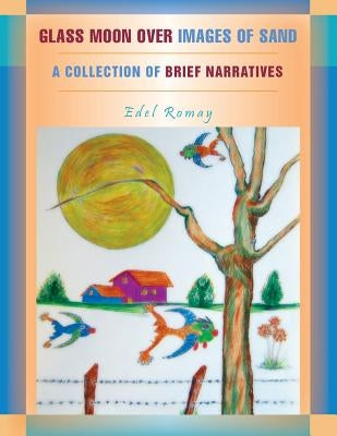 Glass Moon Over Images of Sand: A Collection of Brief Narratives by Romay, Edel