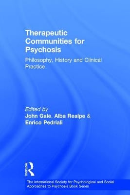 Therapeutic Communities for Psychosis: Philosophy, History and Clinical Practice by Gale, John