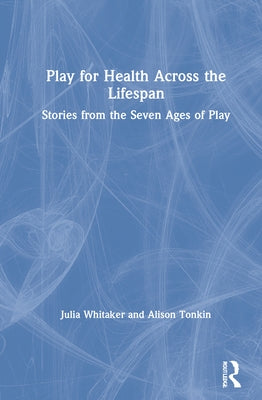 Play for Health Across the Lifespan: Stories from the Seven Ages of Play by Whitaker, Julia