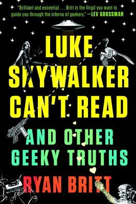 Luke Skywalker Can't Read: And Other Geeky Truths by Britt, Ryan