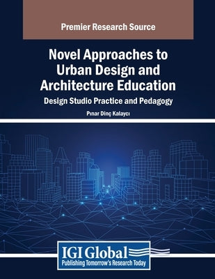 Novel Approaches to Urban Design and Architecture Education: Design Studio Practice and Pedagogy by Dinç Kalaycı, Pınar