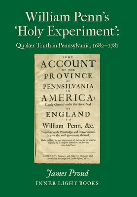 William Penn's 'Holy Experiment': Quaker Truth in Pennsylvania, 1682-1781 by Proud, James