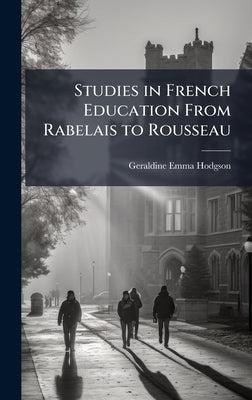 Studies in French Education From Rabelais to Rousseau by Hodgson, Geraldine Emma
