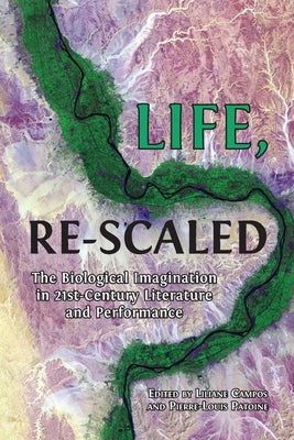 Life, Re-Scaled: The Biological Imagination in Twenty-First-Century Literature and Performance by Campos, Liliane