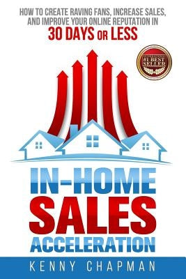 In-Home Sales Acceleration: How to Create Raving Fans, Increase Sales, and Improve your Online Reputation in 30 Days or Less by Chapman, Kenny
