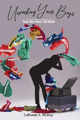 Unpacking Your Bags: Take Only What You Need by McKay, Laronda S.