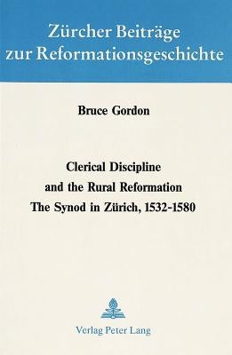 Clerical Discipline and the Rural Reformation: The Synod in Zuerich, 1532 - 1580 by Büsser, Fritz