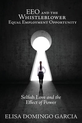 EEO and the Whistleblower Equal Employment Opportunity: Selfish Love and the Effect of Power by Garcia, Elisa Domingo