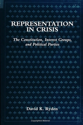 Representation in Crisis: The Constitution, Interest Groups, and Political Parties by Ryden, David K.