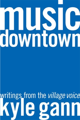 Music Downtown: Writings from the Village Voice by Gann, Kyle