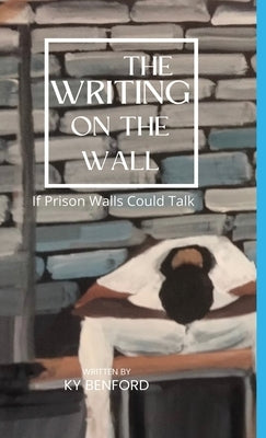 The Writing On The Wall: If Prison Walls Could Talk: If Prison Walls Could Talk by Benford, Ky