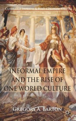 Informal Empire and the Rise of One World Culture by Barton, G.